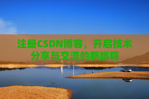 注册CSDN博客，开启技术分享与交流的新旅程