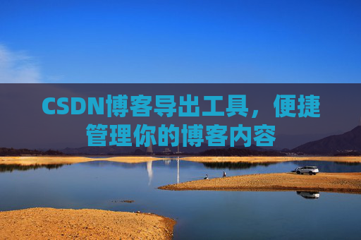CSDN博客导出工具，便捷管理你的博客内容